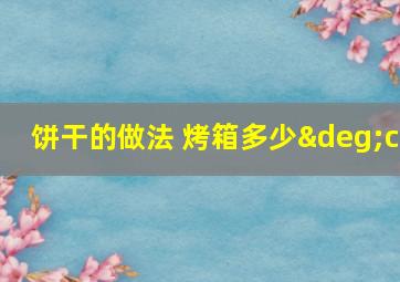 饼干的做法 烤箱多少°c